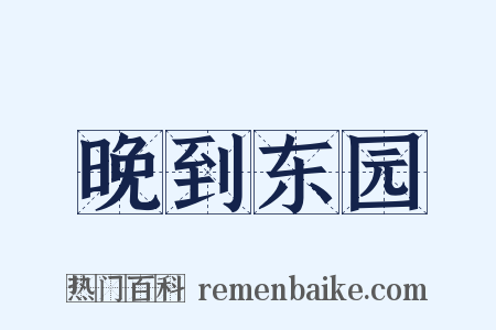 晚到东园是什么意思的图片
